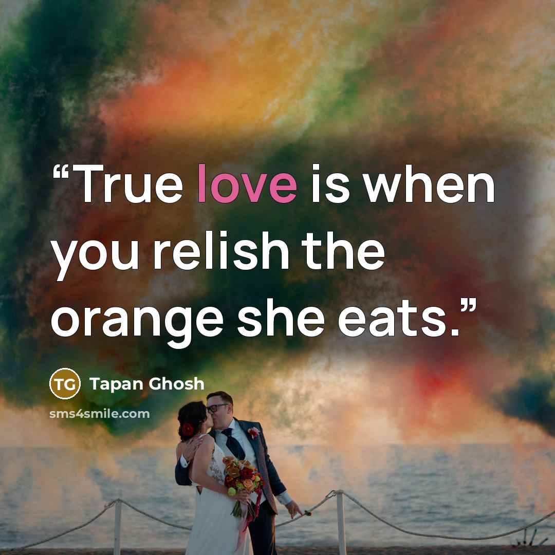 “True love is when you relish the orange she eats.” quote by Tapan Ghosh