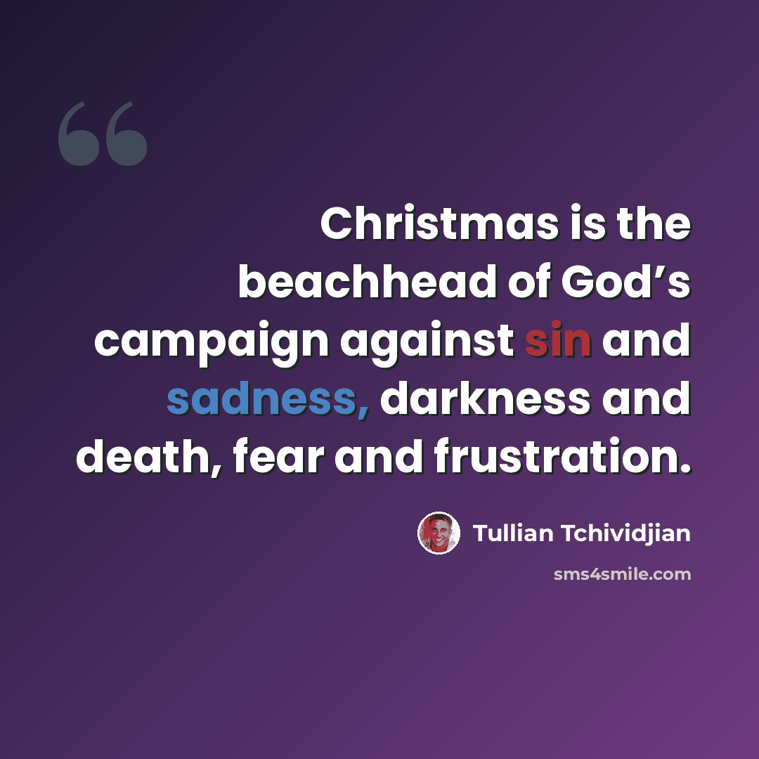 “Christmas is the beachhead of God’s campaign against sin and sadness, darkness and death, fear and frustration.” quote by Tullian Tchividjian