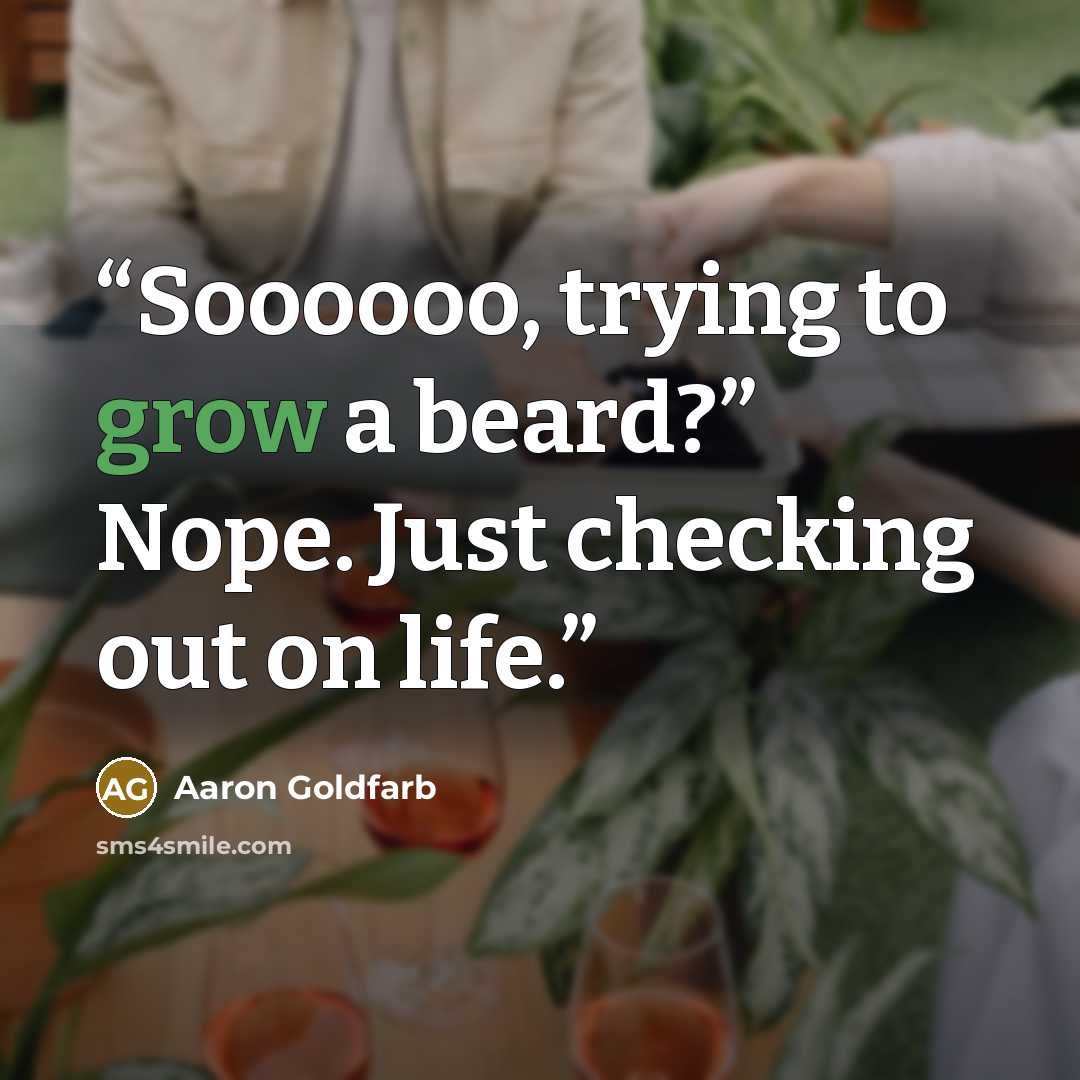 “Soooooo, trying to grow a beard?” Nope. Just checking out on life.” quote by Aaron Goldfarb