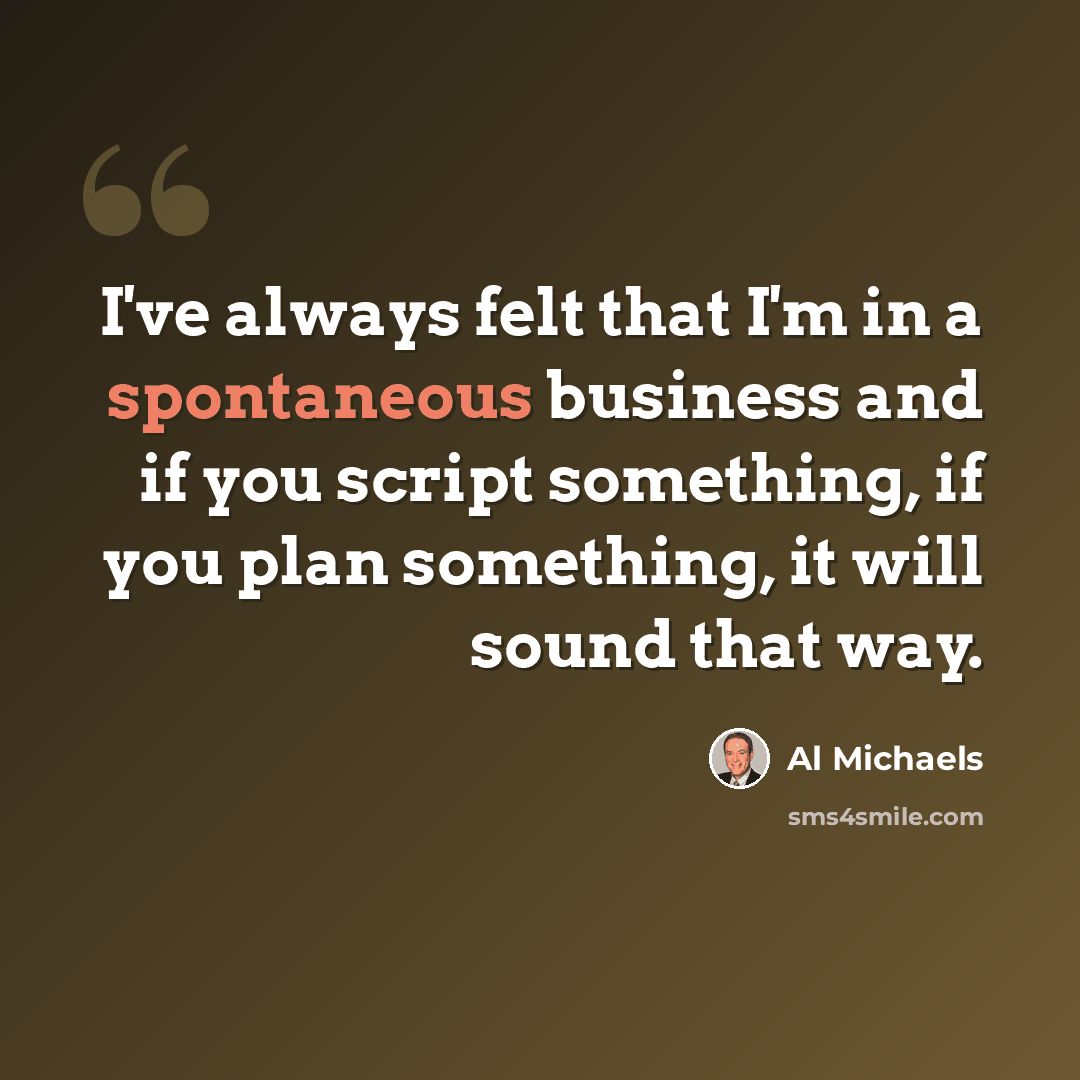 “I've always felt that I'm in a spontaneous business and if you script something, if you plan something, it will sound that way.” quote by Al Michaels