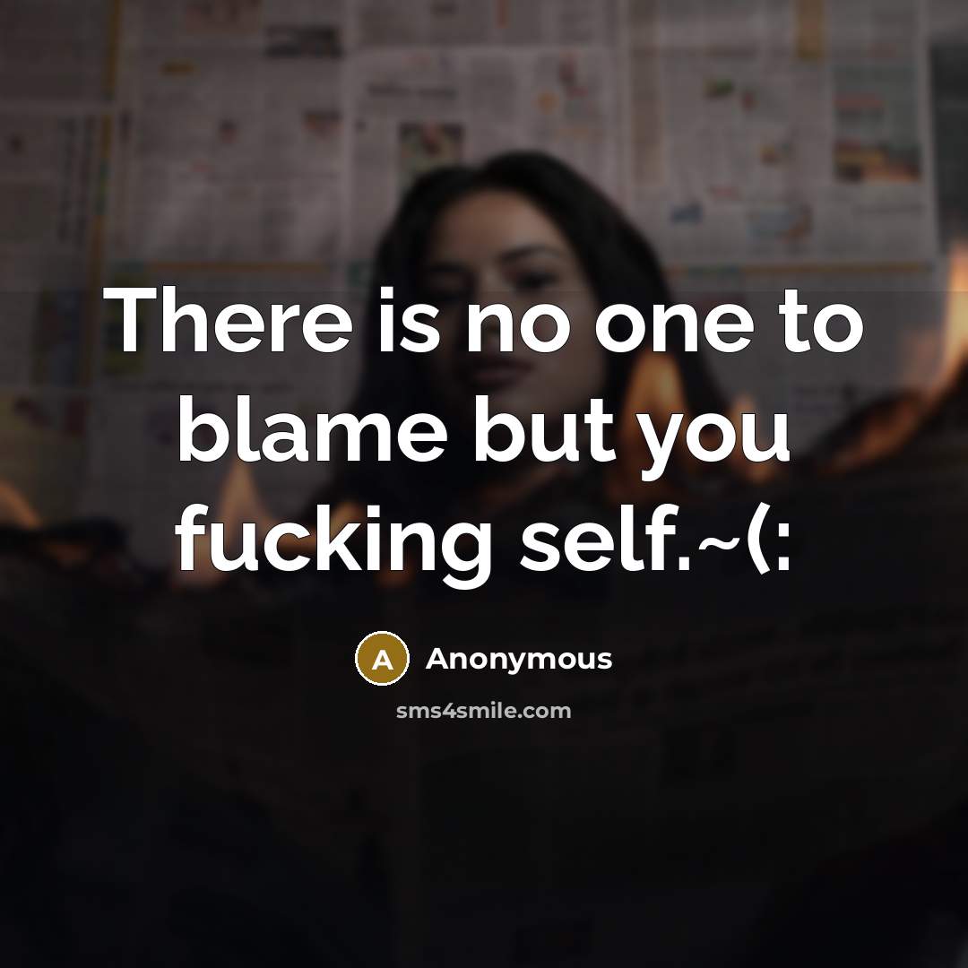 “There is no one to blame but you fucking self.~(:” quote by Anonymous