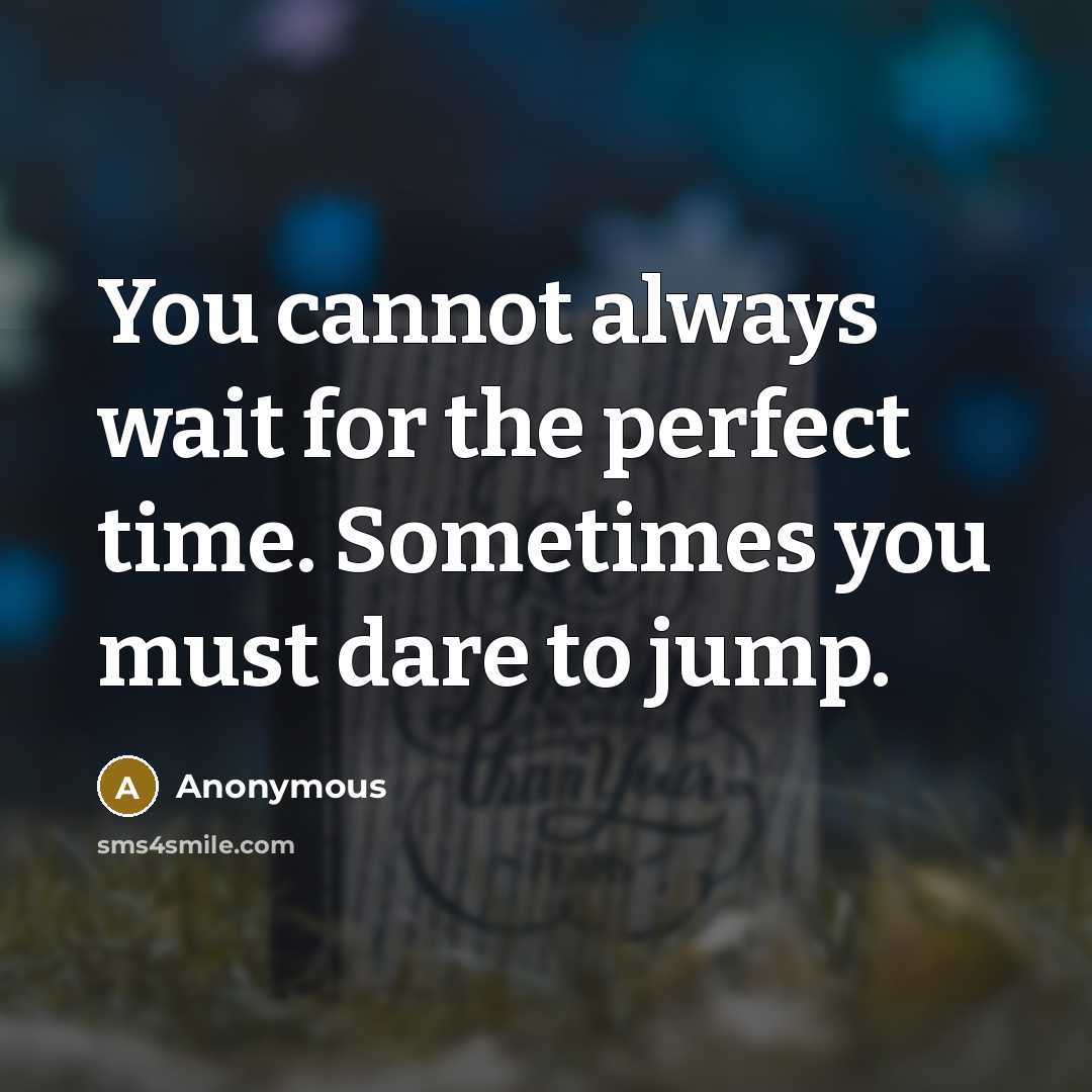 “You cannot always wait for the perfect time. Sometimes you must dare to jump.” quote by Anonymous