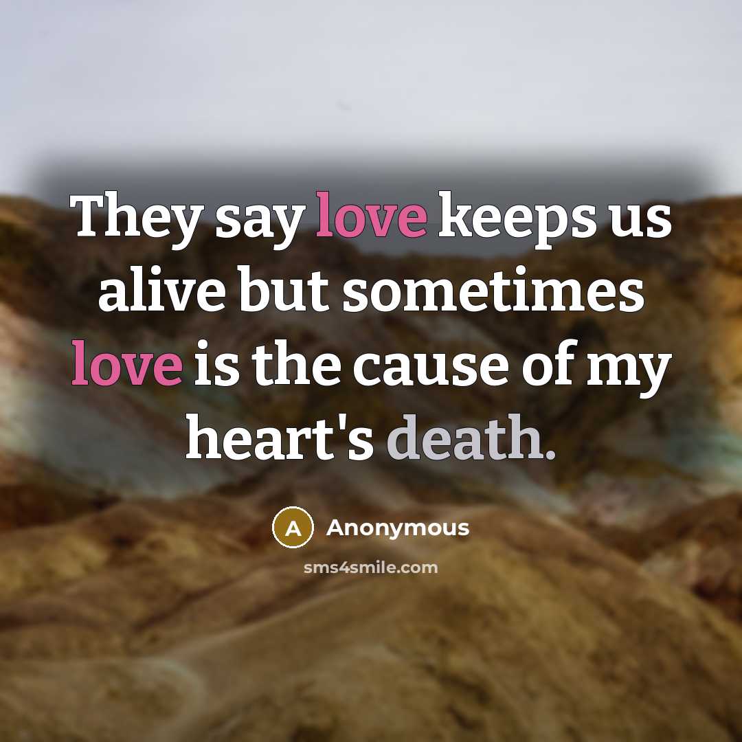 “They say love keeps us alive but sometimes love is the cause of my heart's death.” quote by Anonymous