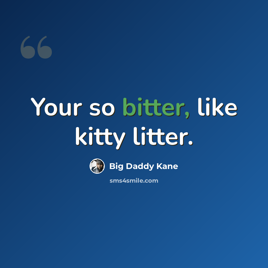 “Your so bitter, like kitty litter.” quote by Big Daddy Kane