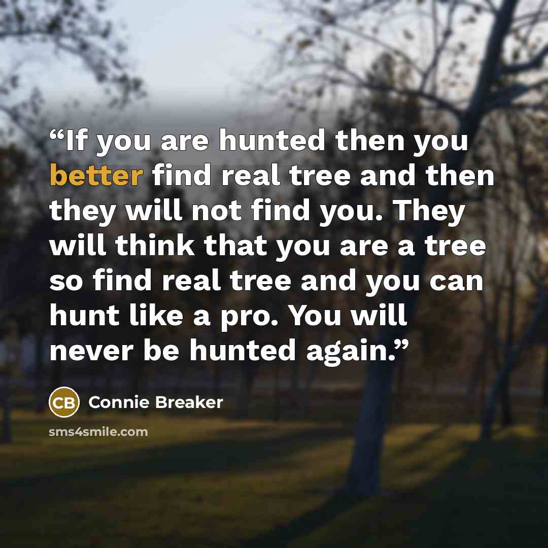 “If you are hunted then you better find real tree and then they will not find you. They will think that you are a tree so find real tree and you can hunt like a pro. You will never be hunted again.” quote by Connie Breaker