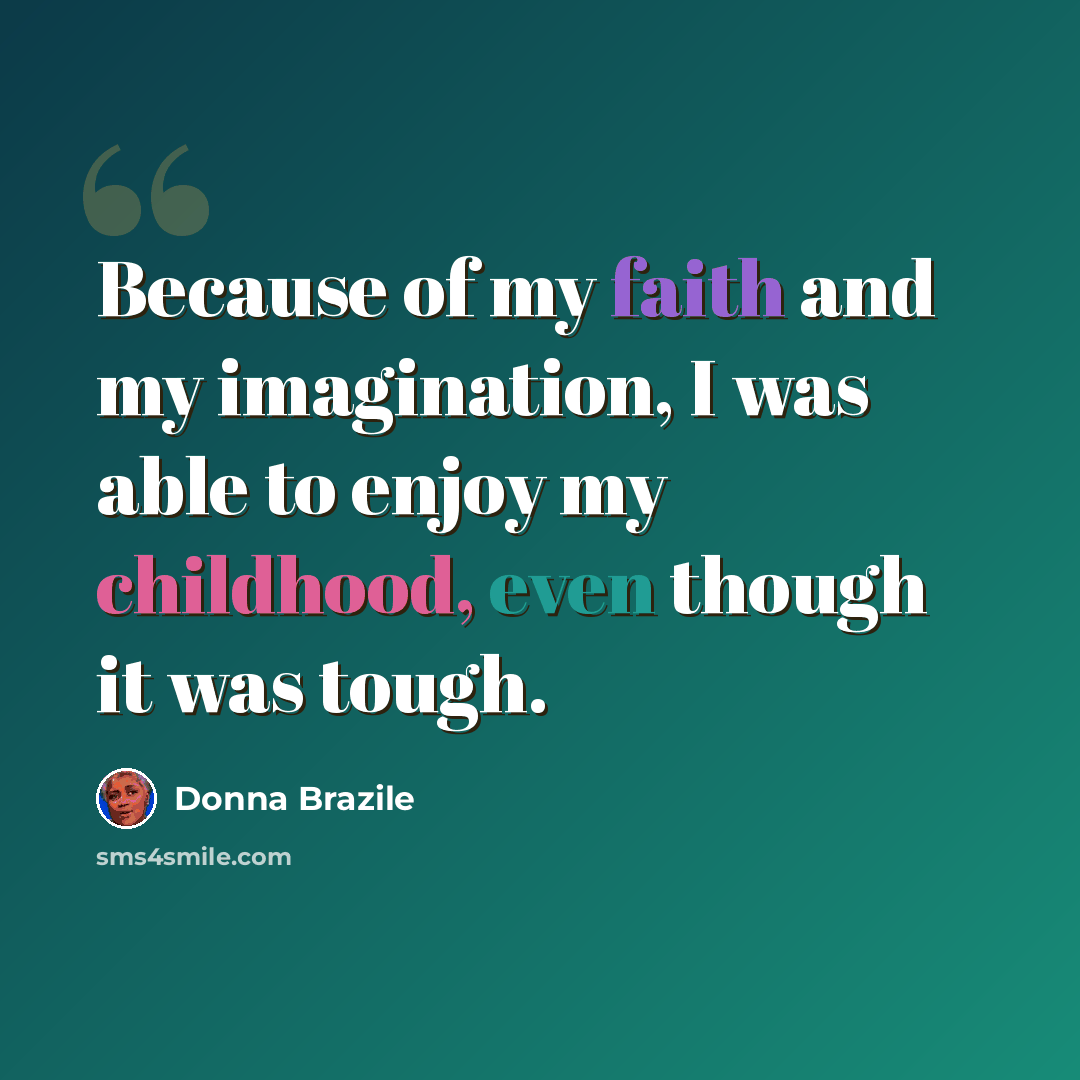“Because of my faith and my imagination, I was able to enjoy my childhood, even though it was tough.” quote by Donna Brazile