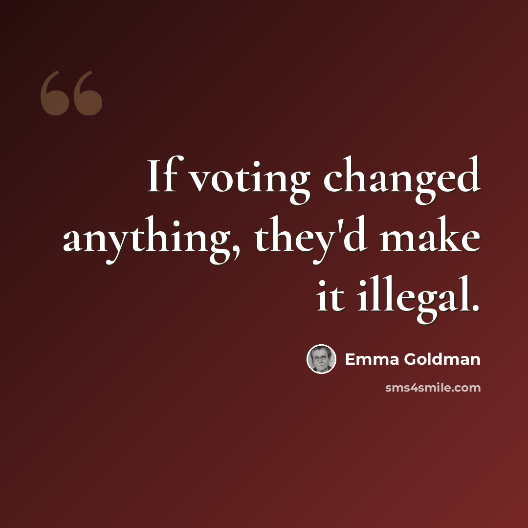 “If voting changed anything, they'd make it illegal.” quote by Emma Goldman