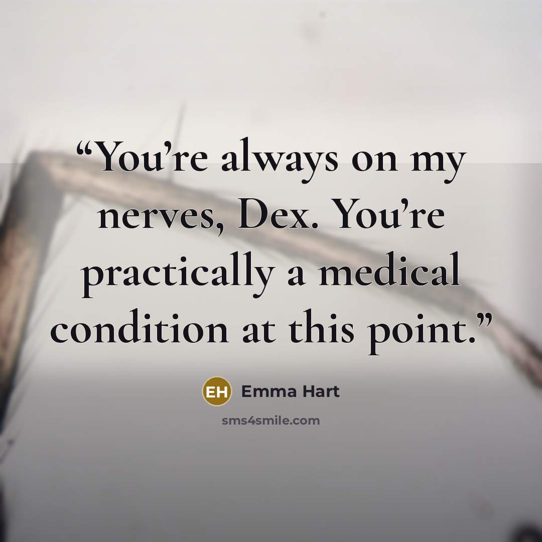 “You’re always on my nerves, Dex. You’re practically a medical condition at this point.” quote by Emma Hart