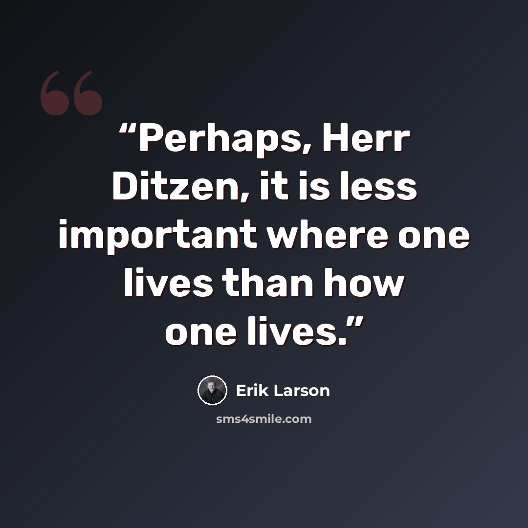 “Perhaps, Herr Ditzen, it is less important where one lives than how one lives.” quote by Erik Larson