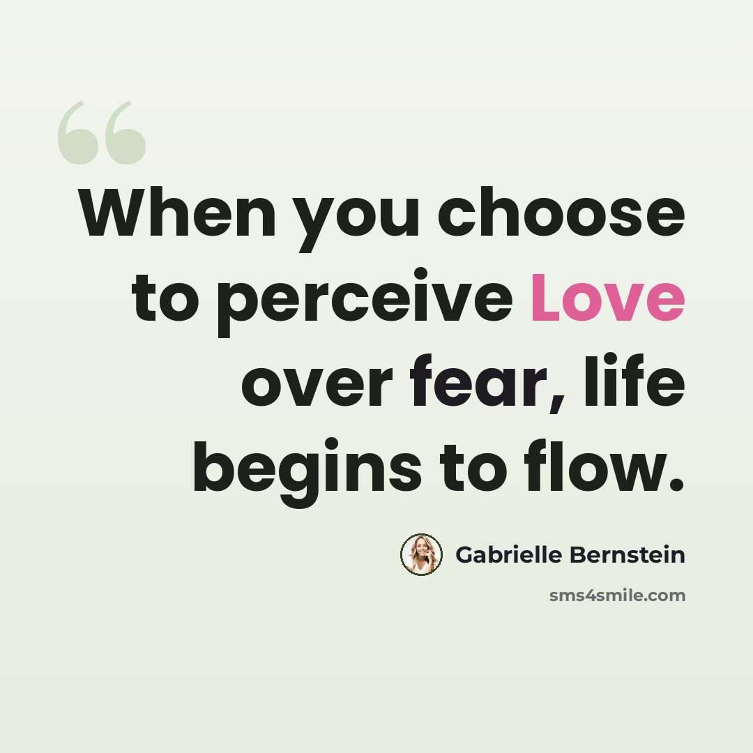 “When you choose to perceive Love over fear, life begins to flow.” quote by Gabrielle Bernstein