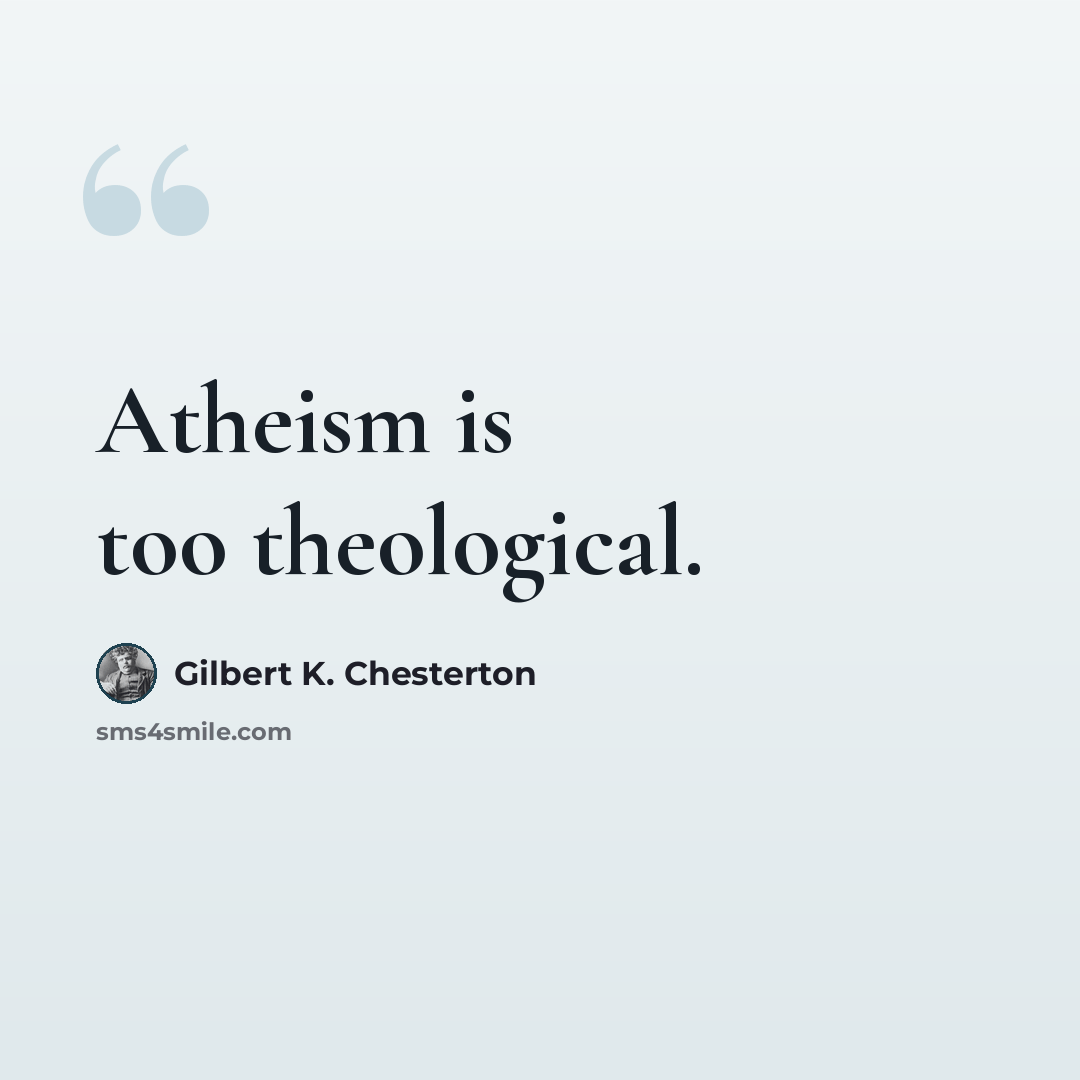 “Atheism is too theological.” quote by Gilbert K. Chesterton