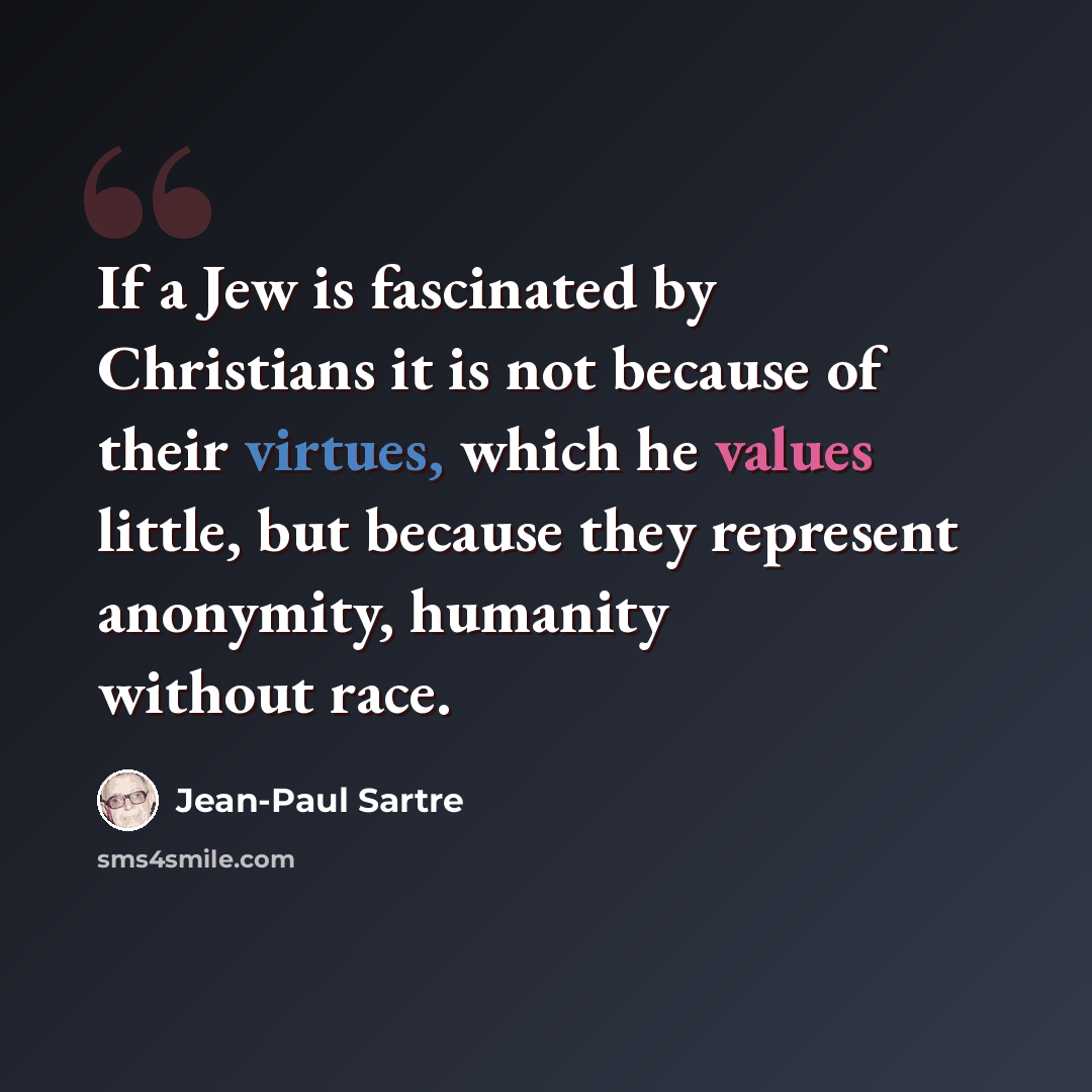 “If a Jew is fascinated by Christians it is not because of their virtues, which he values little, but because they represent anonymity, humanity without race.” quote by Jean-Paul Sartre