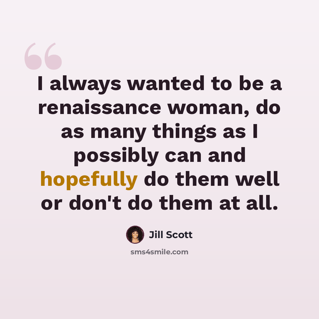 “I always wanted to be a renaissance woman, do as many things as I possibly can and hopefully do them well or don't do them at all.” quote by Jill Scott