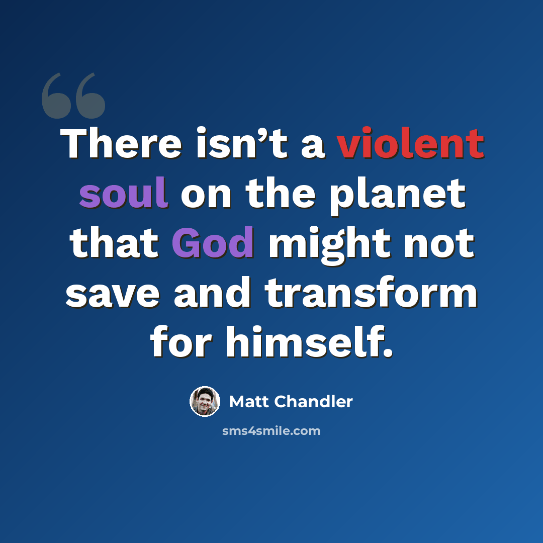 “There isn’t a violent soul on the planet that God might not save and transform for himself.” quote by Matt Chandler