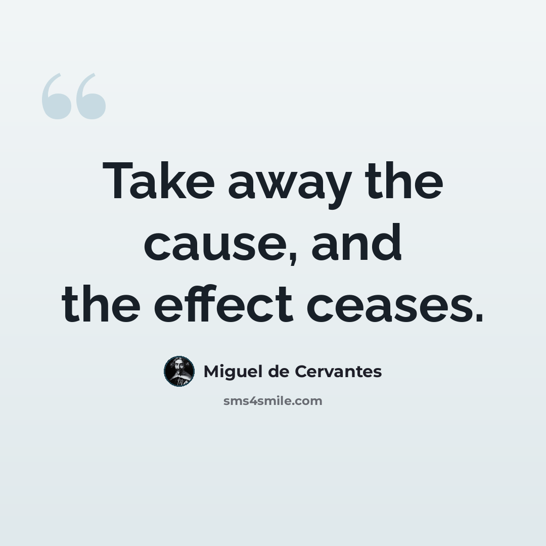 “Take away the cause, and the effect ceases.” quote by Miguel de Cervantes