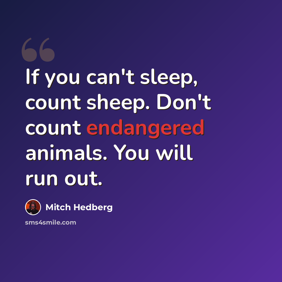 “If you can't sleep, count sheep. Don't count endangered animals. You will run out.” quote by Mitch Hedberg