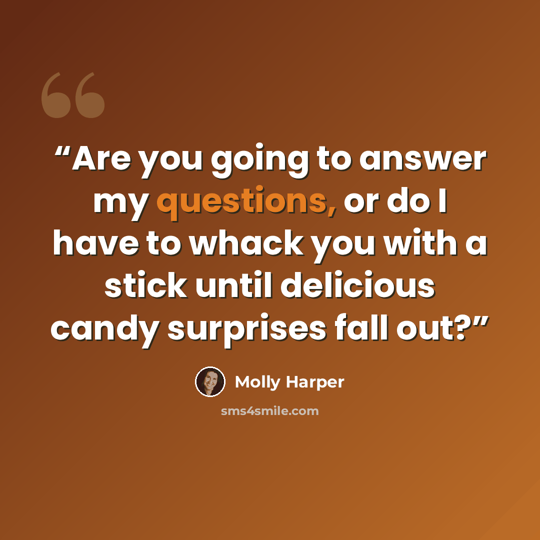 “Are you going to answer my questions, or do I have to whack you with a stick until delicious candy surprises fall out?” quote by Molly Harper