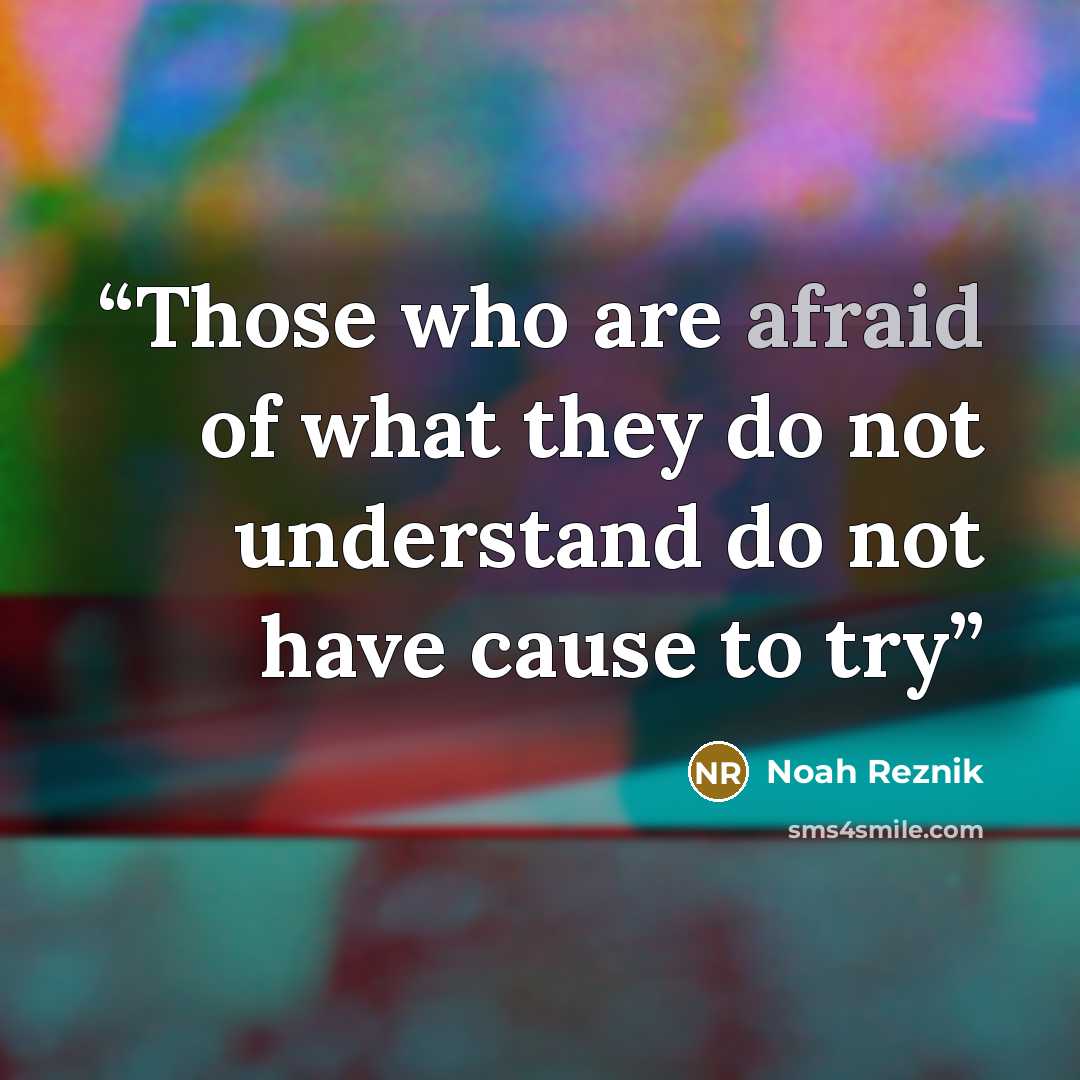 “Those who are afraid of what they do not understand do not have cause to try” quote by Noah Reznik