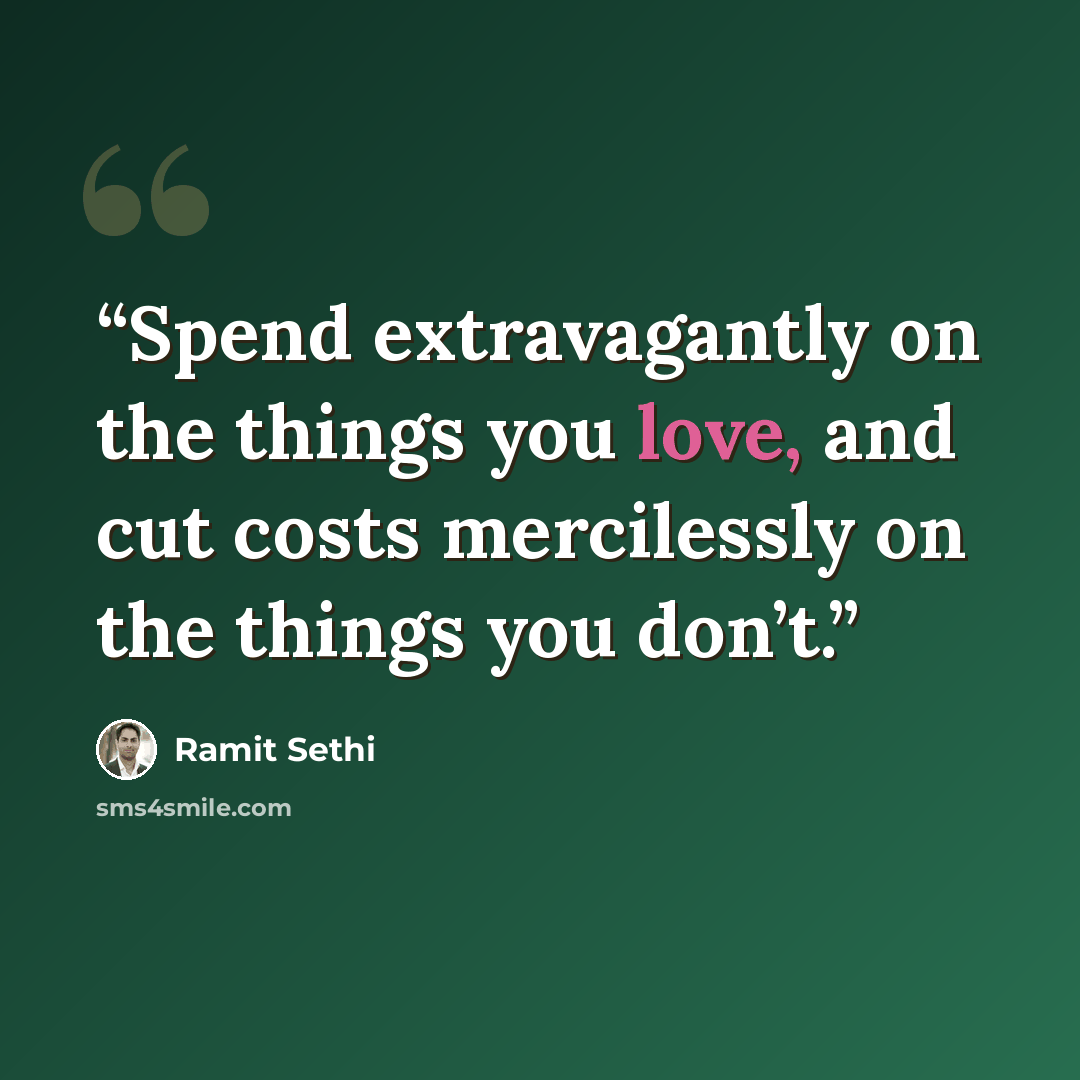 “Spend extravagantly on the things you love, and cut costs mercilessly on the things you don’t.” quote by Ramit Sethi