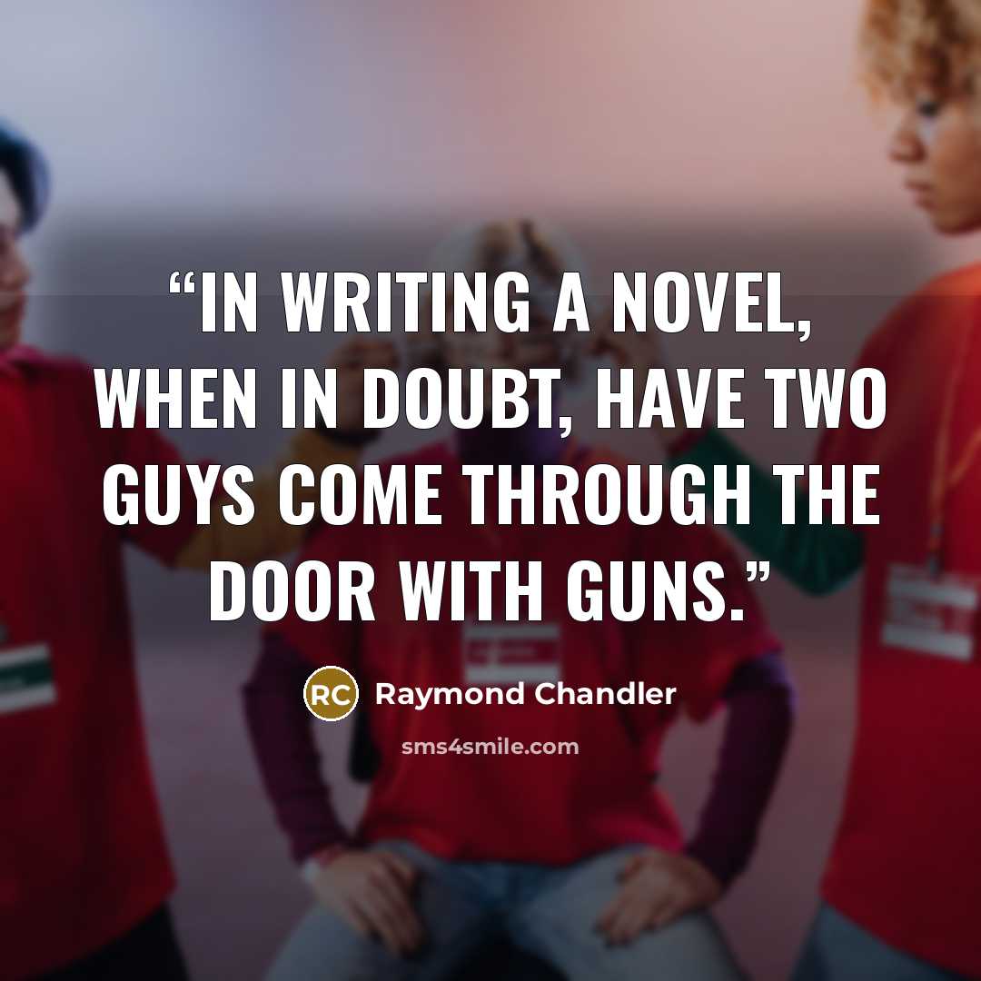 “In writing a novel, when in doubt, have two guys come through the door with guns.” quote by Raymond Chandler