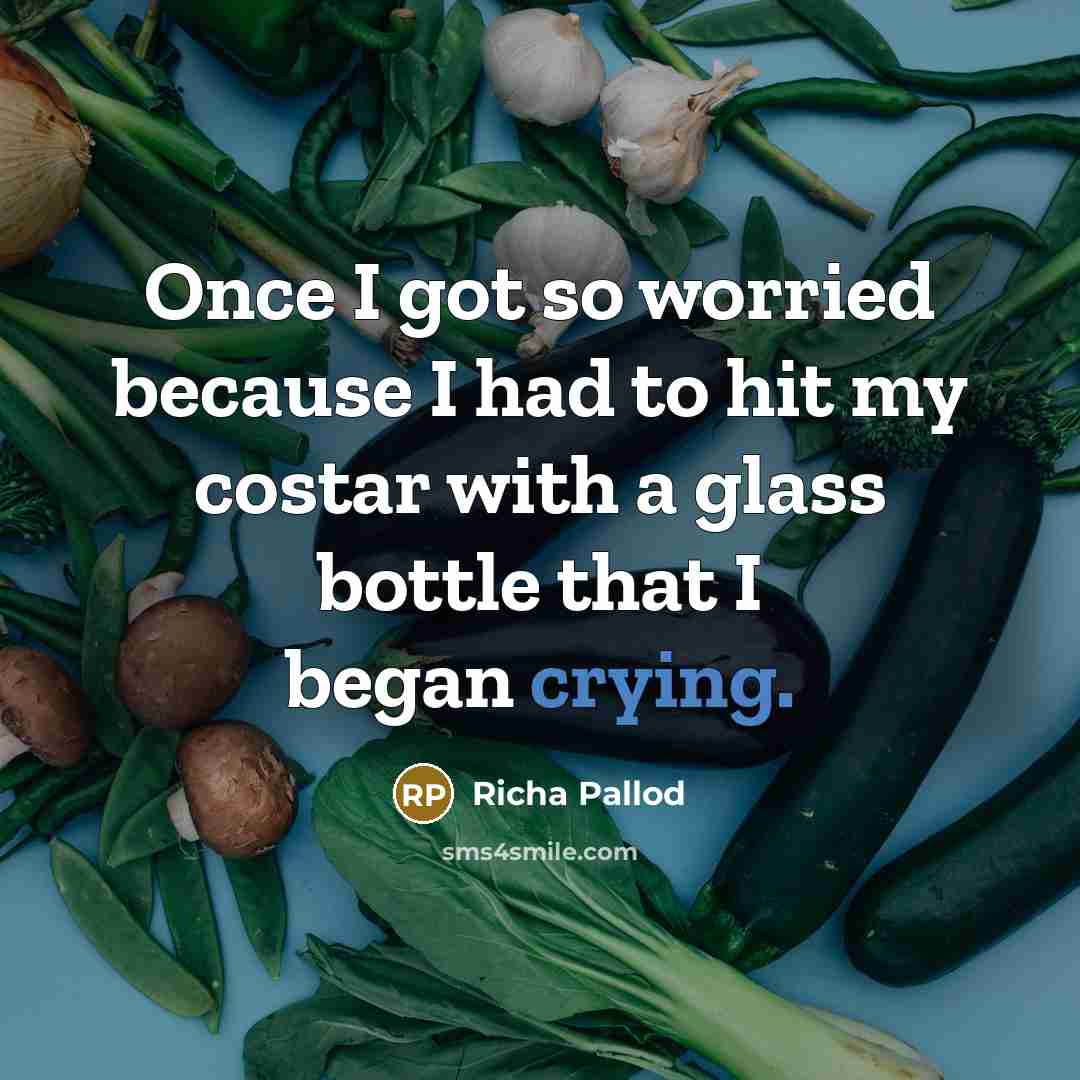 “Once I got so worried because I had to hit my costar with a glass bottle that I began crying.” quote by Richa Pallod