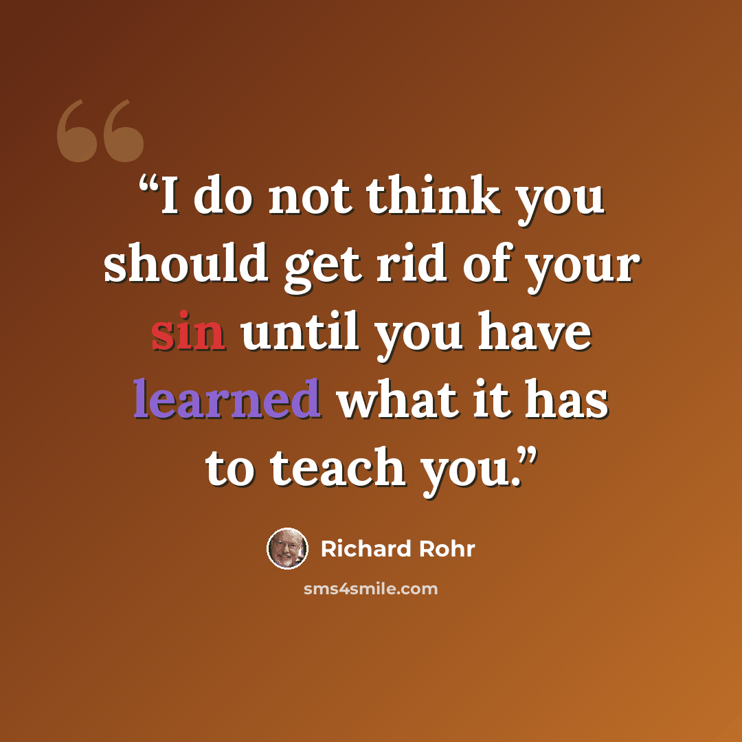 “I do not think you should get rid of your sin until you have learned what it has to teach you.” quote by Richard Rohr