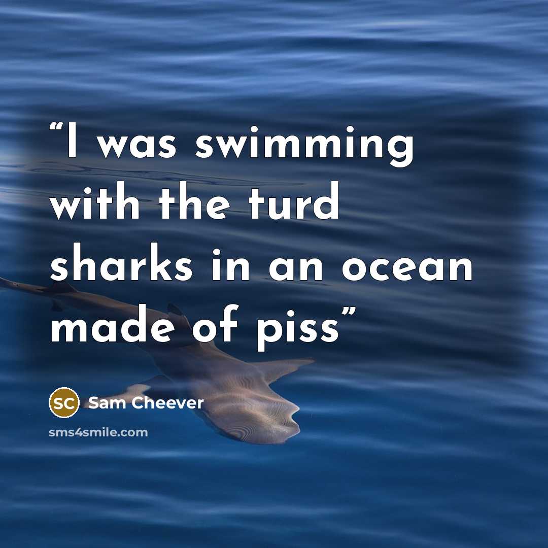 “I was swimming with the turd sharks in an ocean made of piss” quote by Sam Cheever