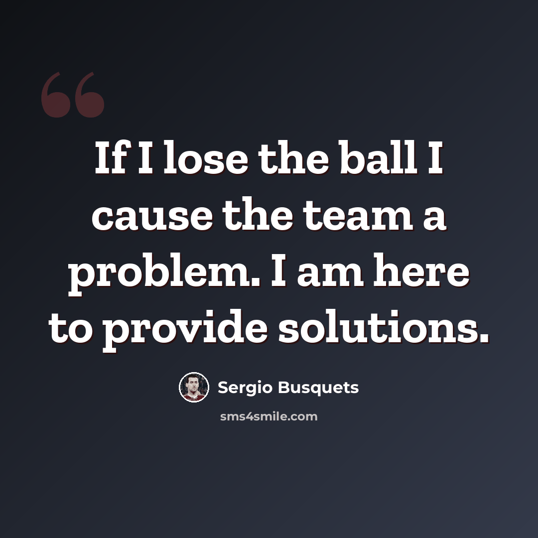 “If I lose the ball I cause the team a problem. I am here to provide solutions.” quote by Sergio Busquets