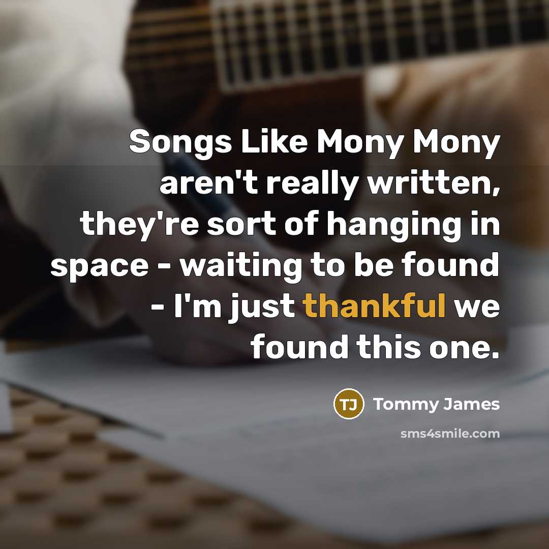 “Songs Like Mony Mony aren't really written, they're sort of hanging in space - waiting to be found - I'm just thankful we found this one.” quote by Tommy James