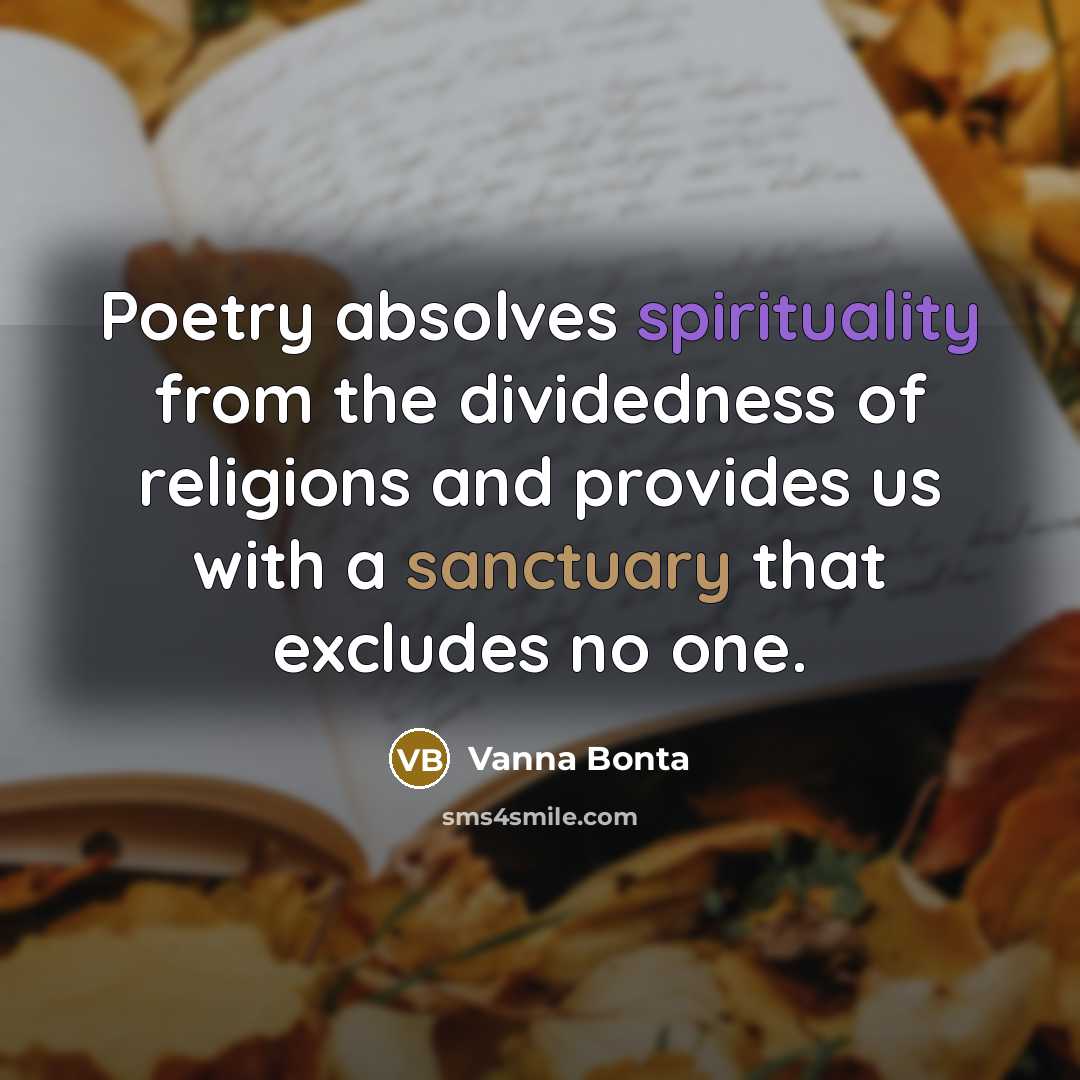 “Poetry absolves spirituality from the dividedness of religions and provides us with a sanctuary that excludes no one.” quote by Vanna Bonta