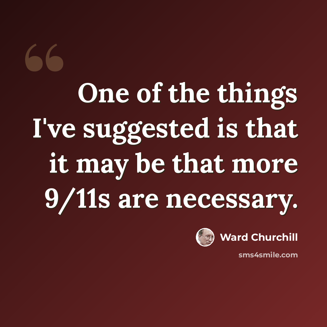 “One of the things I've suggested is that it may be that more 9/11s are necessary.” quote by Ward Churchill