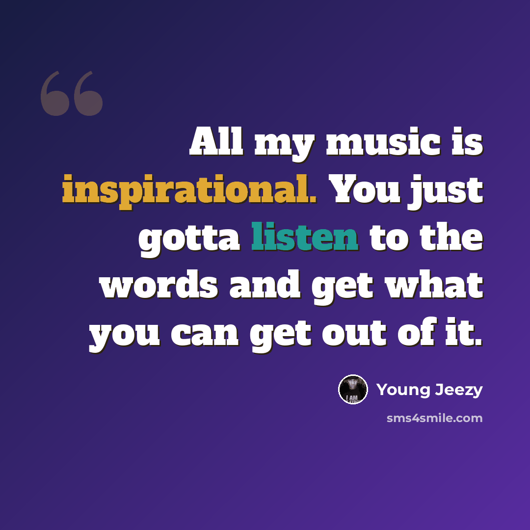 “All my music is inspirational. You just gotta listen to the words and get what you can get out of it.” quote by Young Jeezy