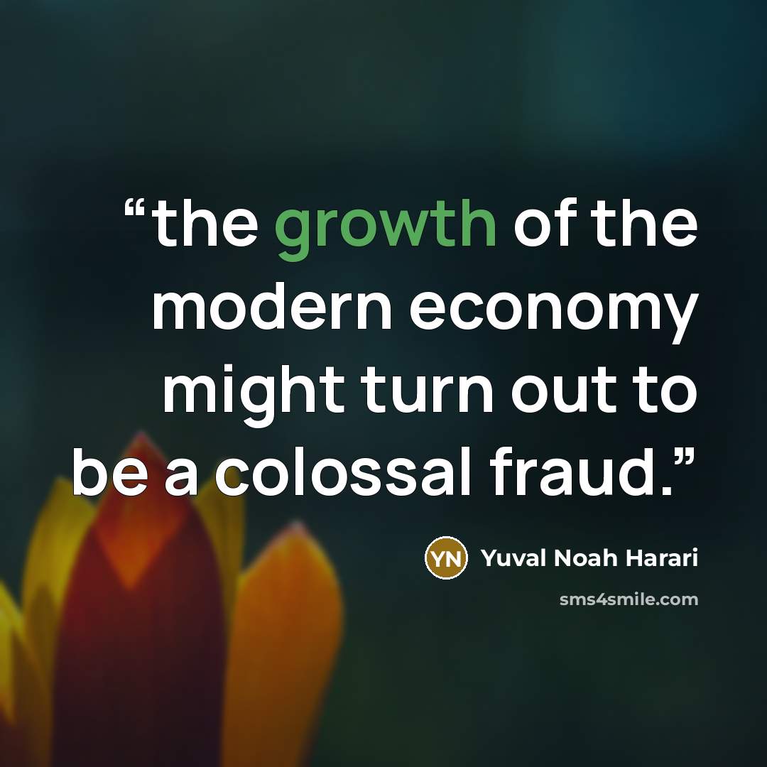 “the growth of the modern economy might turn out to be a colossal fraud.” quote by Yuval Noah Harari