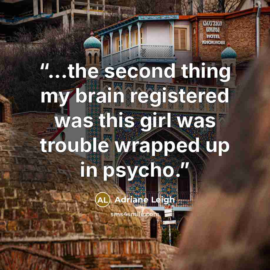 “...the second thing my brain registered was this girl was trouble wrapped up in psycho.” quote by Adriane Leigh