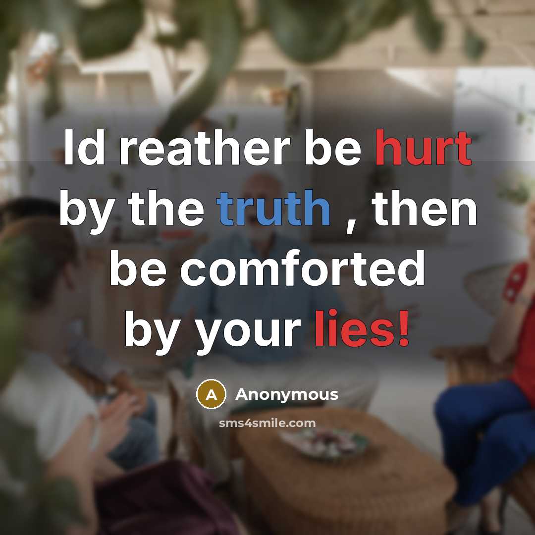 “Id reather be hurt by the truth , then be comforted by your lies!” quote by Anonymous