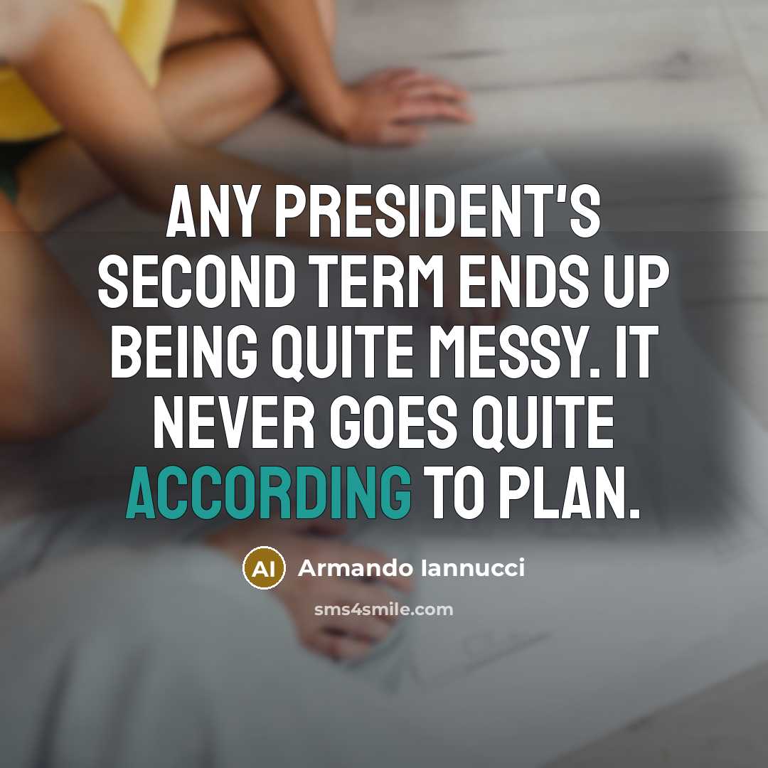 “Any president's second term ends up being quite messy. It never goes quite according to plan.” quote by Armando Iannucci