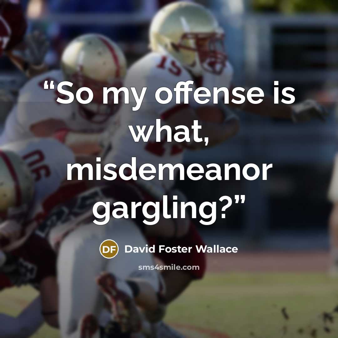 “So my offense is what, misdemeanor gargling?” quote by David Foster Wallace