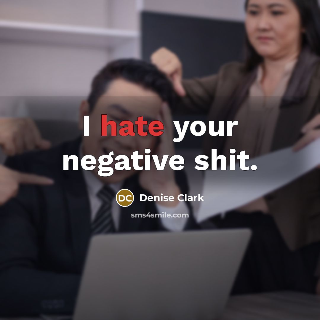 “I hate your negative shit.” quote by Denise Clark