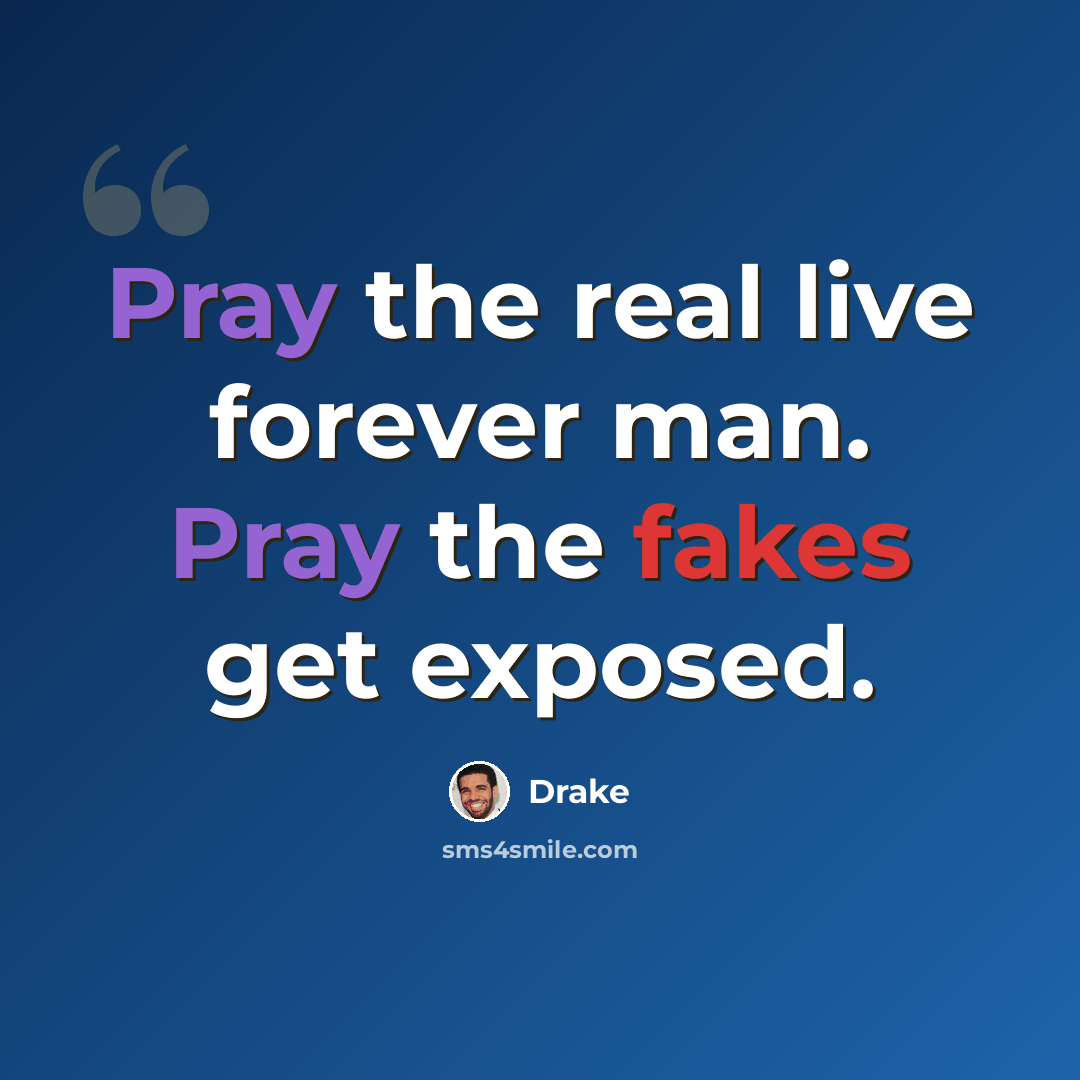 “Pray the real live forever man. Pray the fakes get exposed.” quote by Drake