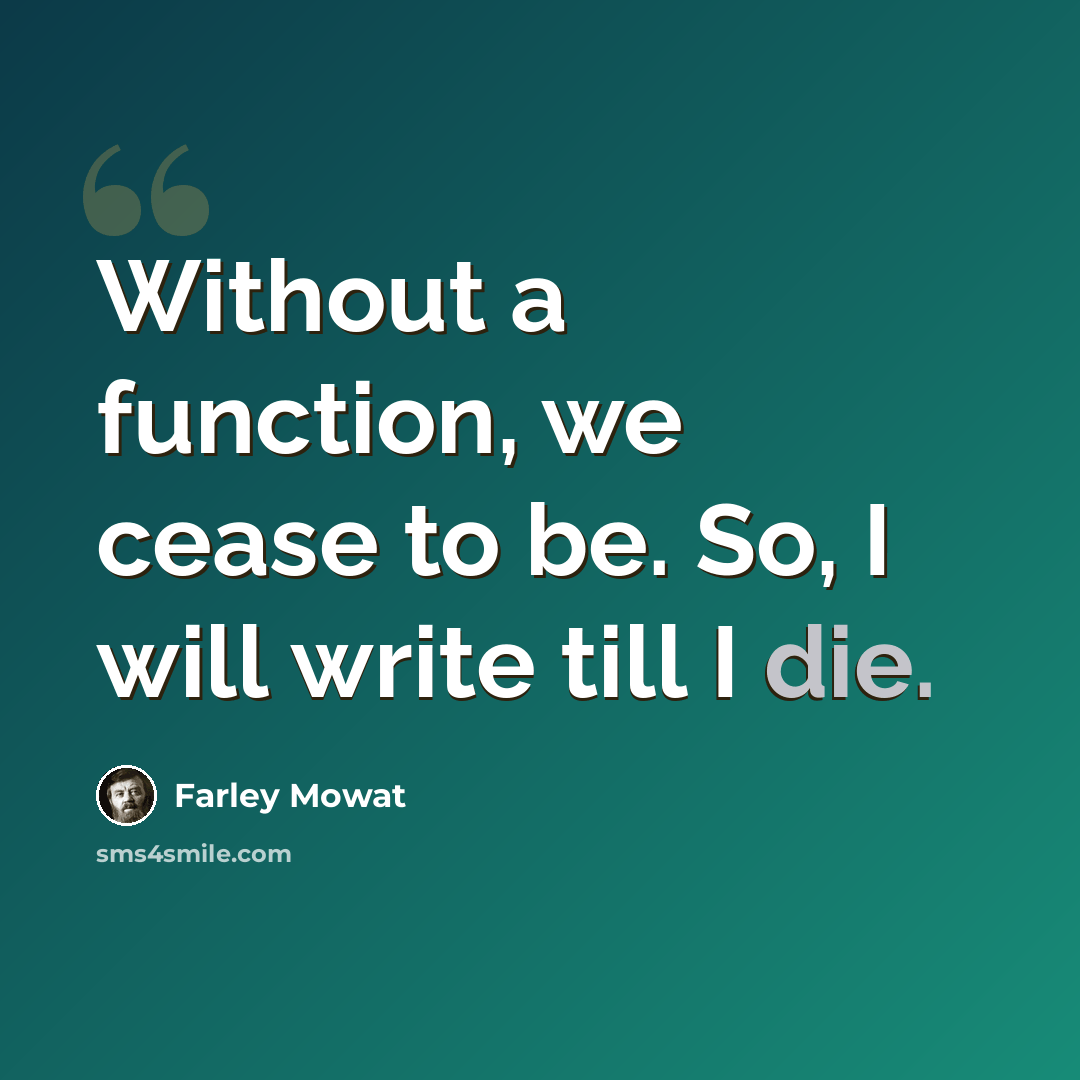 “Without a function, we cease to be. So, I will write till I die.” quote by Farley Mowat