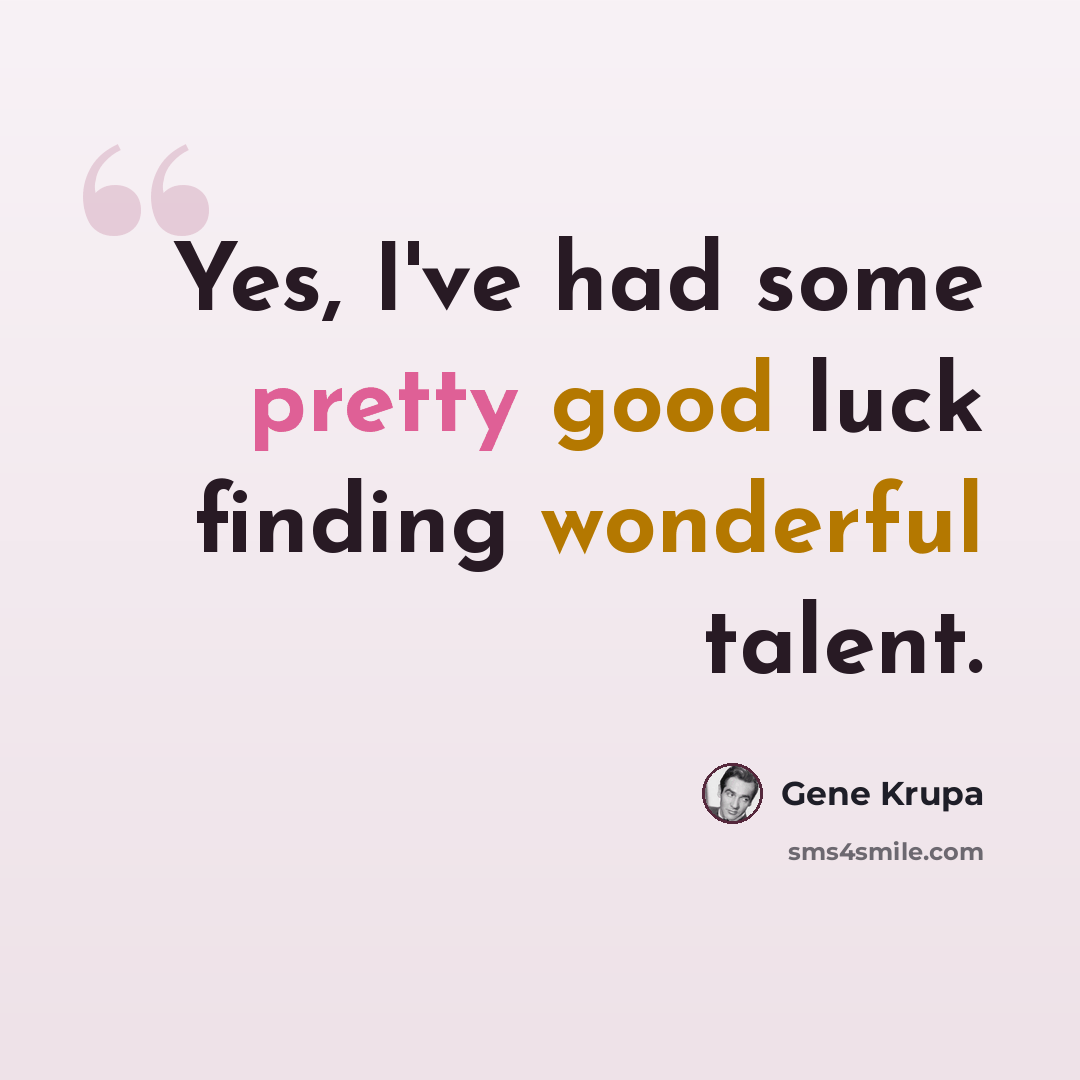 “Yes, I've had some pretty good luck finding wonderful talent.” quote by Gene Krupa