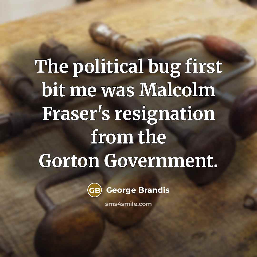 “The political bug first bit me was Malcolm Fraser's resignation from the Gorton Government.” quote by George Brandis