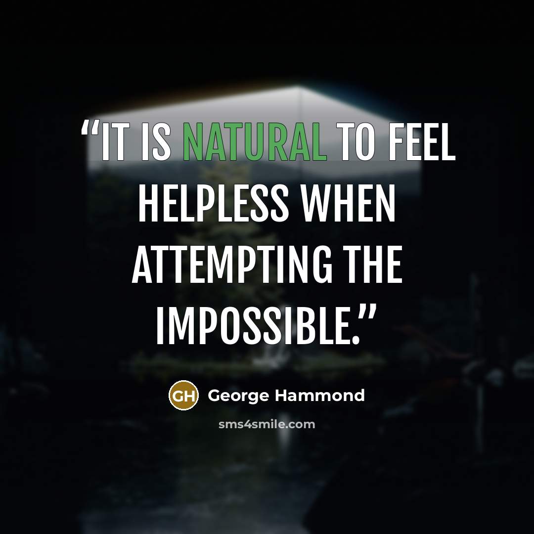 “It is natural to feel helpless when attempting the impossible.” quote by George Hammond