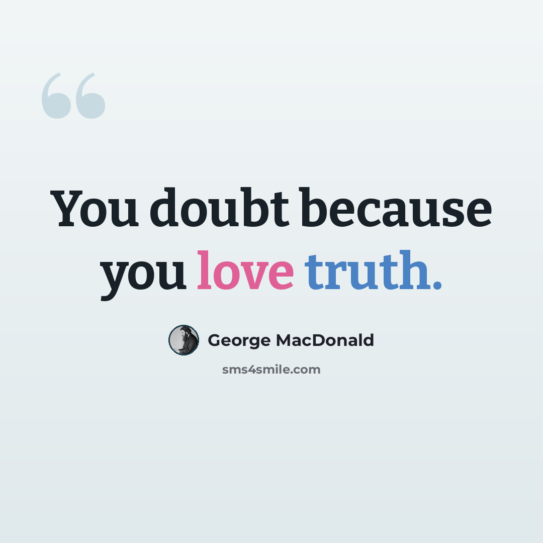 “You doubt because you love truth.” quote by George MacDonald