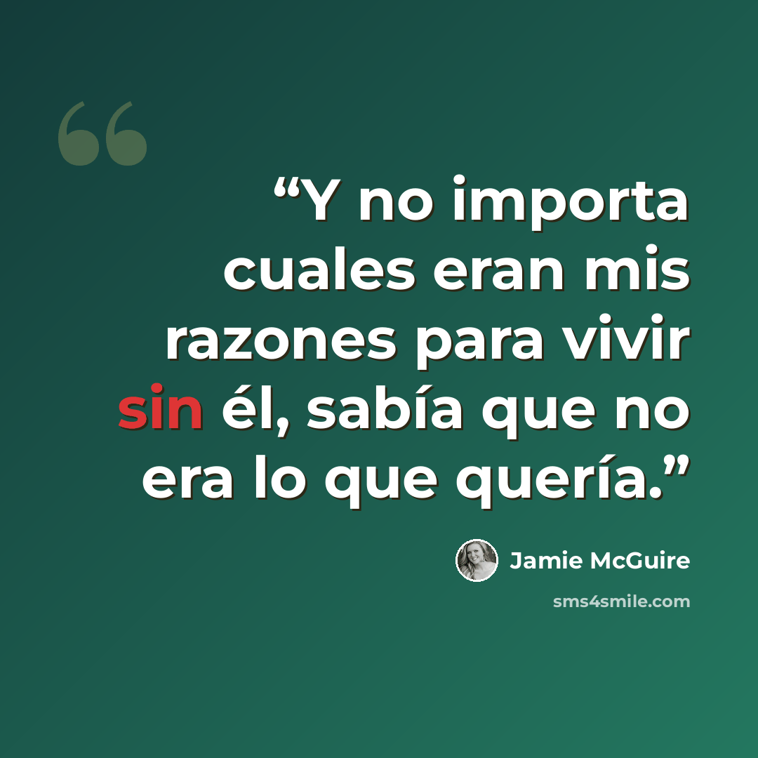 “Y no importa cuales eran mis razones para vivir sin él, sabía que no era lo que quería.” quote by Jamie McGuire
