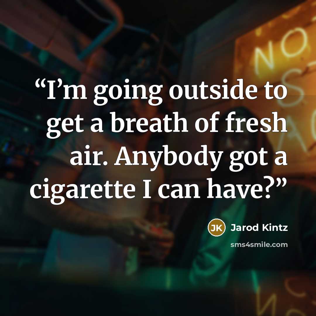 “I’m going outside to get a breath of fresh air. Anybody got a cigarette I can have?” quote by Jarod Kintz