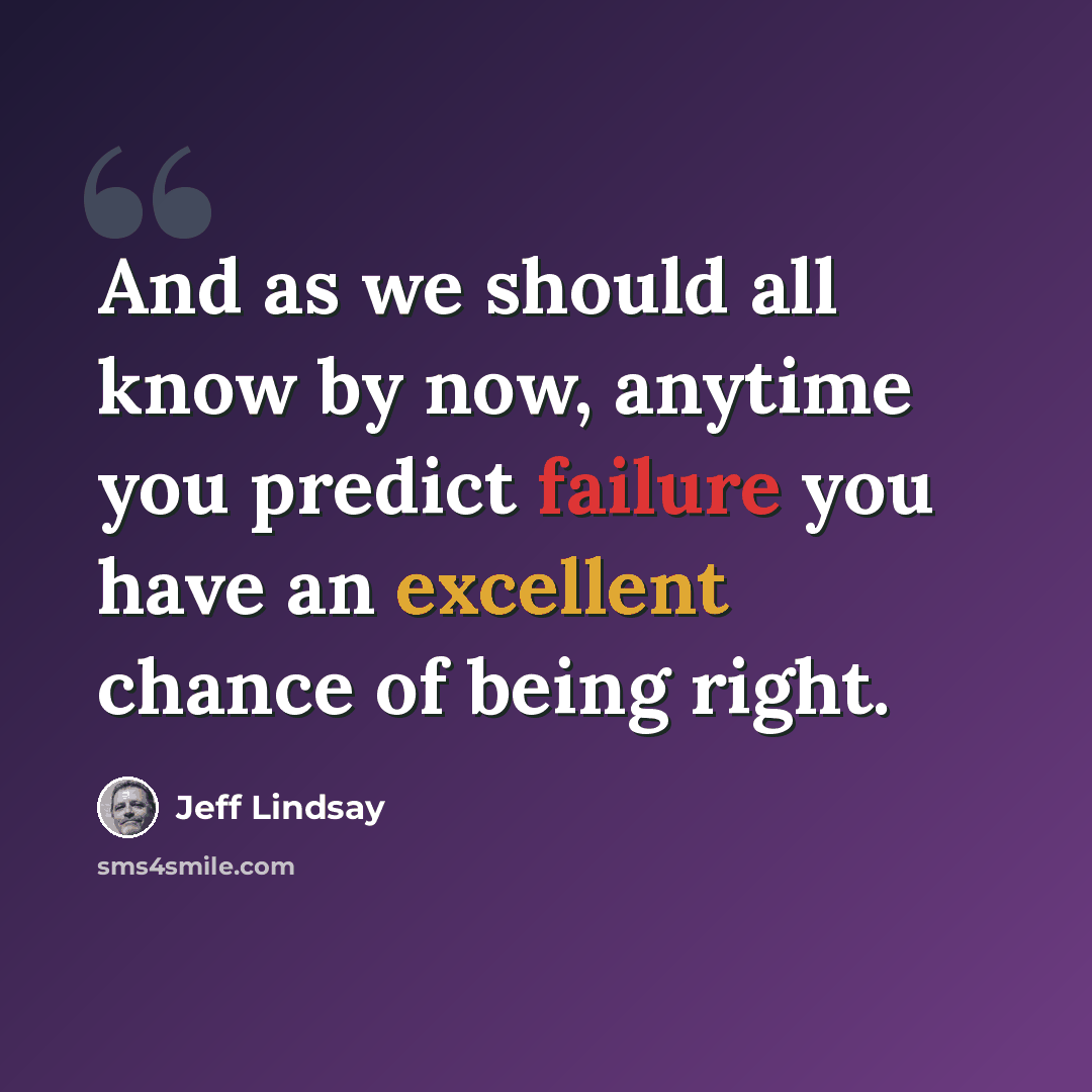“And as we should all know by now, anytime you predict failure you have an excellent chance of being right.” quote by Jeff Lindsay