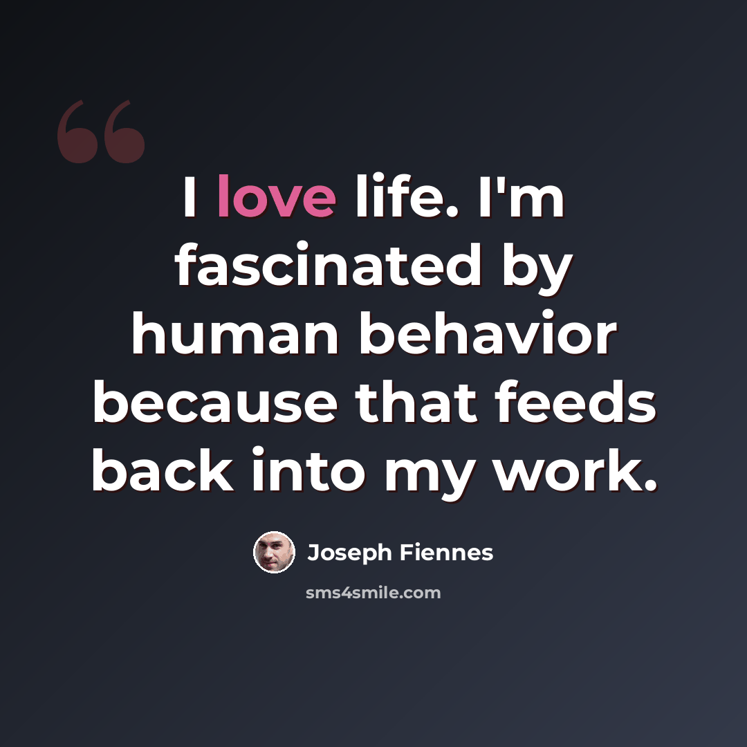 “I love life. I'm fascinated by human behavior because that feeds back into my work.” quote by Joseph Fiennes