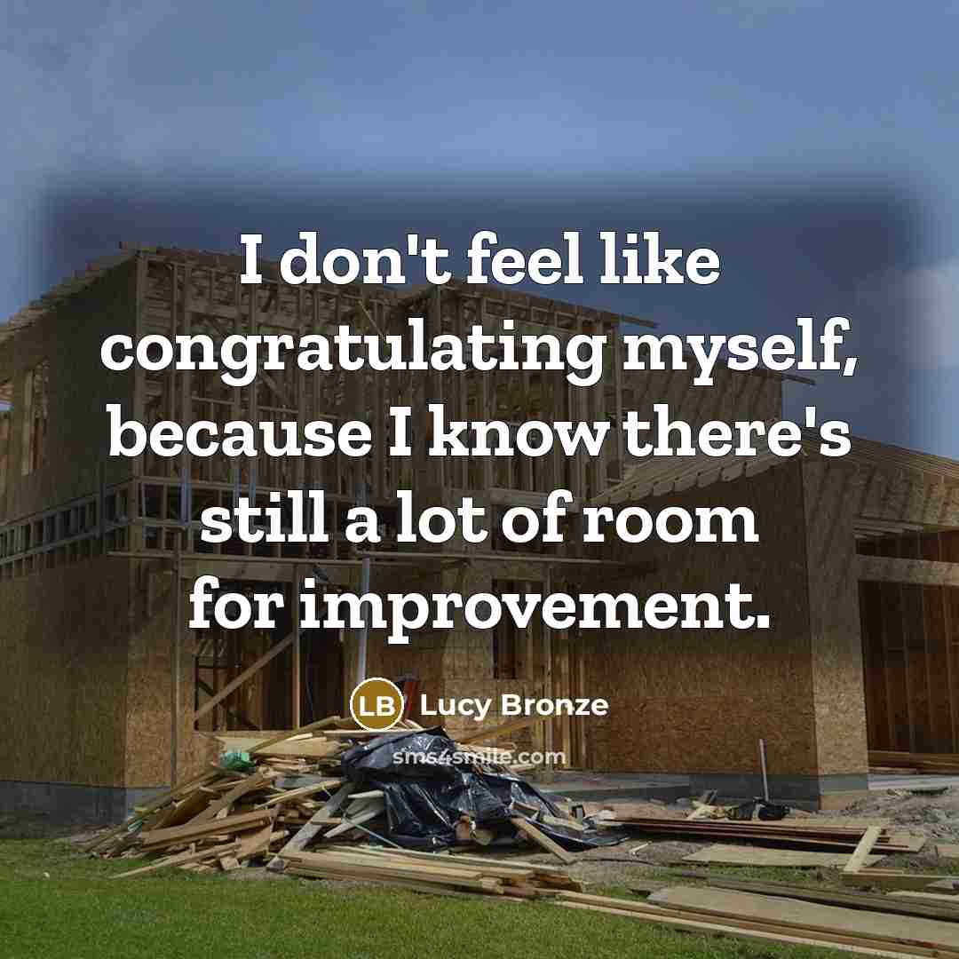 “I don't feel like congratulating myself, because I know there's still a lot of room for improvement.” quote by Lucy Bronze
