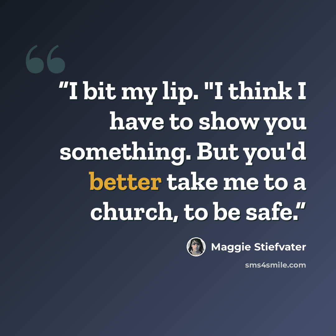 “I bit my lip. "I think I have to show you something. But you'd better take me to a church, to be safe.” quote by Maggie Stiefvater